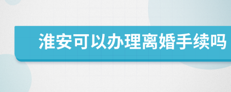 淮安可以办理离婚手续吗