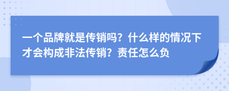 一个品牌就是传销吗？什么样的情况下才会构成非法传销？责任怎么负