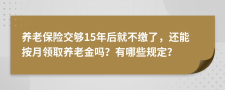 养老保险交够15年后就不缴了，还能按月领取养老金吗？有哪些规定？