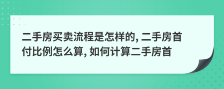 二手房买卖流程是怎样的, 二手房首付比例怎么算, 如何计算二手房首