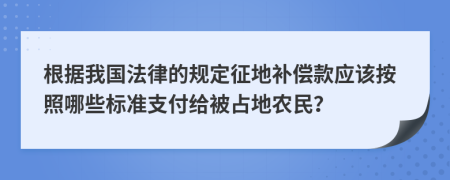 根据我国法律的规定征地补偿款应该按照哪些标准支付给被占地农民？