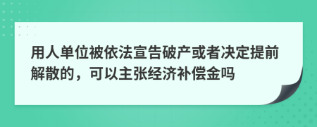 用人单位被依法宣告破产或者决定提前解散的，可以主张经济补偿金吗