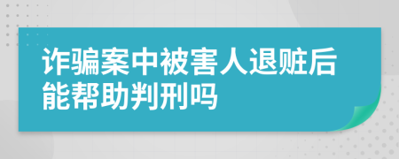 诈骗案中被害人退赃后能帮助判刑吗