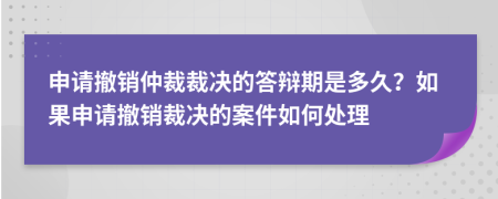 申请撤销仲裁裁决的答辩期是多久？如果申请撤销裁决的案件如何处理