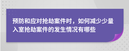 预防和应对抢劫案件时，如何减少少量入室抢劫案件的发生情况有哪些