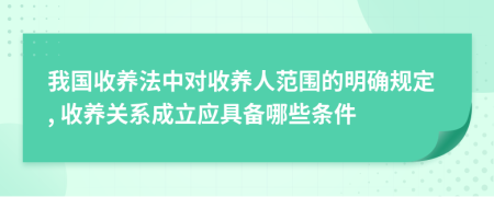 我国收养法中对收养人范围的明确规定, 收养关系成立应具备哪些条件