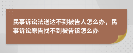 民事诉讼法送达不到被告人怎么办，民事诉讼原告找不到被告该怎么办