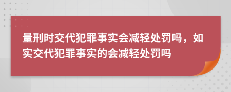 量刑时交代犯罪事实会减轻处罚吗，如实交代犯罪事实的会减轻处罚吗