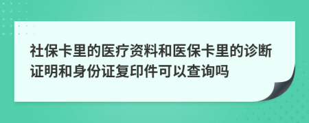 社保卡里的医疗资料和医保卡里的诊断证明和身份证复印件可以查询吗