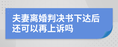 夫妻离婚判决书下达后还可以再上诉吗