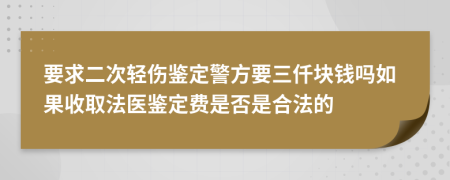 要求二次轻伤鉴定警方要三仟块钱吗如果收取法医鉴定费是否是合法的