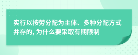 实行以按劳分配为主体、多种分配方式并存的, 为什么要采取有期限制