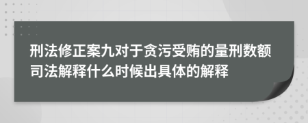 刑法修正案九对于贪污受贿的量刑数额司法解释什么时候出具体的解释