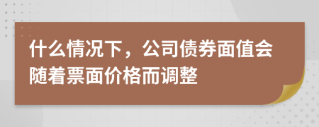 什么情况下，公司债券面值会随着票面价格而调整