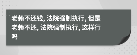 老赖不还钱, 法院强制执行, 但是老赖不还, 法院强制执行, 这样行吗