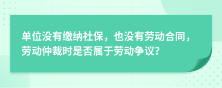 单位没有缴纳社保，也没有劳动合同，劳动仲裁时是否属于劳动争议？