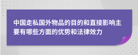 中国走私国外物品的目的和直接影响主要有哪些方面的优势和法律效力