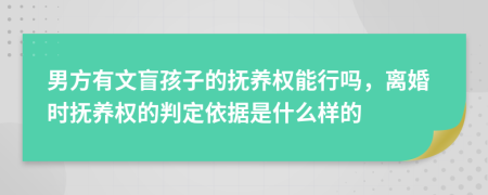 男方有文盲孩子的抚养权能行吗，离婚时抚养权的判定依据是什么样的