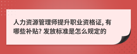 人力资源管理师提升职业资格证, 有哪些补贴? 发放标准是怎么规定的