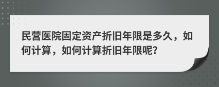 民营医院固定资产折旧年限是多久，如何计算，如何计算折旧年限呢？