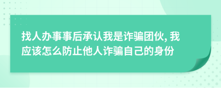 找人办事事后承认我是诈骗团伙, 我应该怎么防止他人诈骗自己的身份