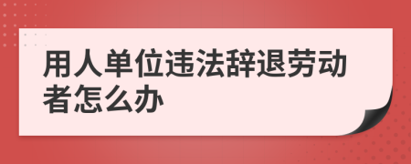 用人单位违法辞退劳动者怎么办