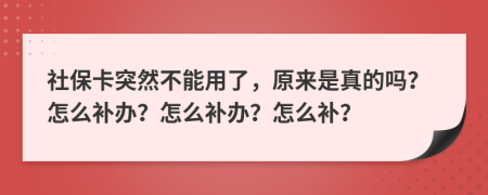 社保卡突然不能用了，原来是真的吗？怎么补办？怎么补办？怎么补？