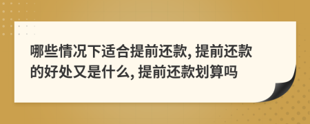 哪些情况下适合提前还款, 提前还款的好处又是什么, 提前还款划算吗