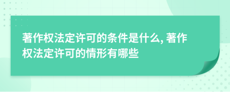 著作权法定许可的条件是什么, 著作权法定许可的情形有哪些