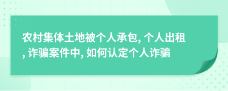 农村集体土地被个人承包, 个人出租, 诈骗案件中, 如何认定个人诈骗