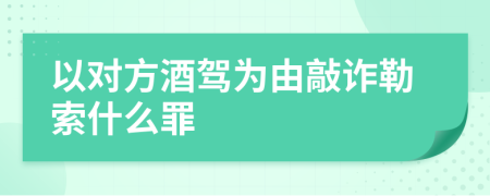 以对方酒驾为由敲诈勒索什么罪