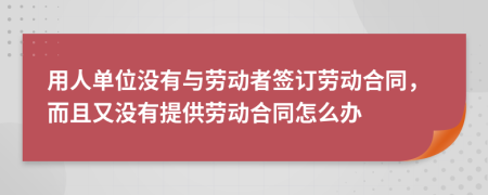 用人单位没有与劳动者签订劳动合同，而且又没有提供劳动合同怎么办