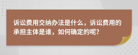 诉讼费用交纳办法是什么，诉讼费用的承担主体是谁，如何确定的呢？