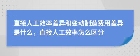 直接人工效率差异和变动制造费用差异是什么，直接人工效率怎么区分
