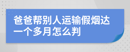 爸爸帮别人运输假烟达一个多月怎么判