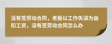 没有签劳动合同，老板以工作失误为由扣工资，没有签劳动合同怎么办