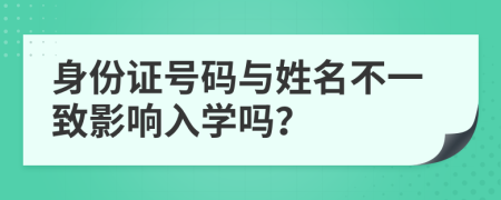 身份证号码与姓名不一致影响入学吗？