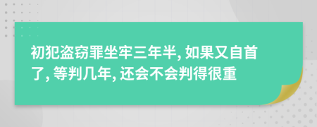 初犯盗窃罪坐牢三年半, 如果又自首了, 等判几年, 还会不会判得很重