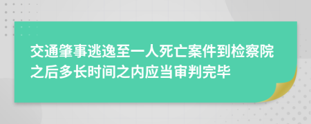 交通肇事逃逸至一人死亡案件到检察院之后多长时间之内应当审判完毕