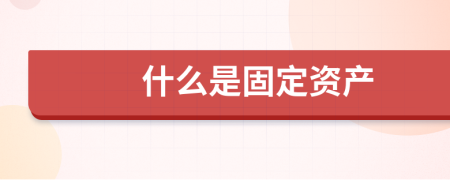 什么是固定资产