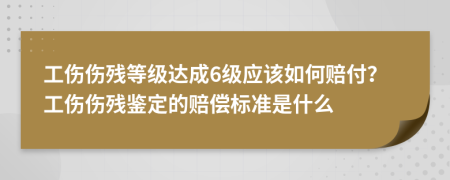工伤伤残等级达成6级应该如何赔付？工伤伤残鉴定的赔偿标准是什么