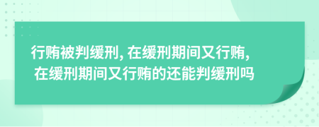 行贿被判缓刑, 在缓刑期间又行贿, 在缓刑期间又行贿的还能判缓刑吗