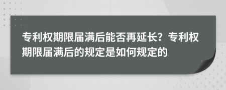 专利权期限届满后能否再延长？专利权期限届满后的规定是如何规定的