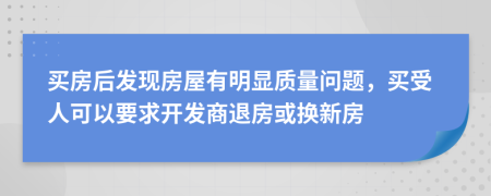 买房后发现房屋有明显质量问题，买受人可以要求开发商退房或换新房