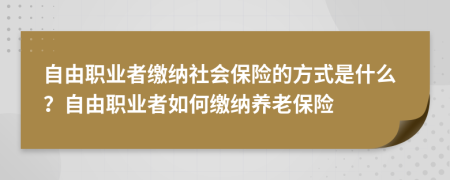 自由职业者缴纳社会保险的方式是什么？自由职业者如何缴纳养老保险