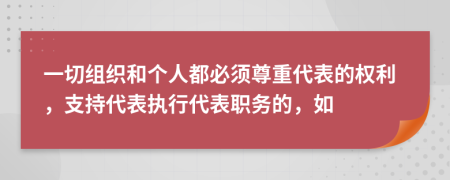 一切组织和个人都必须尊重代表的权利，支持代表执行代表职务的，如