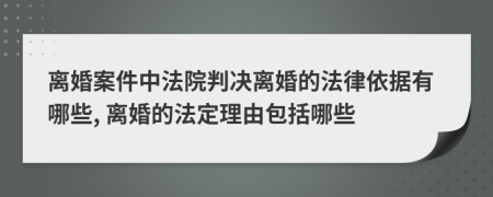 离婚案件中法院判决离婚的法律依据有哪些, 离婚的法定理由包括哪些