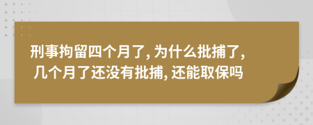 刑事拘留四个月了, 为什么批捕了, 几个月了还没有批捕, 还能取保吗