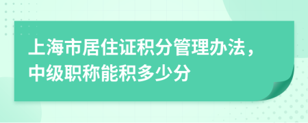 上海市居住证积分管理办法，中级职称能积多少分