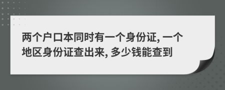 两个户口本同时有一个身份证, 一个地区身份证查出来, 多少钱能查到